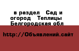  в раздел : Сад и огород » Теплицы . Белгородская обл.